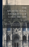 The Architectural Antiquities of Great Britain: Represented and Illustrated in a Series of Views, Elevations, Plans, Sections, and Details, of Ancient English Edifices: With Historical and Descriptive Accounts of Each