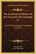 The Architectural History of the University of Cambridge V1: And of the Colleges of Cambridge and Eton