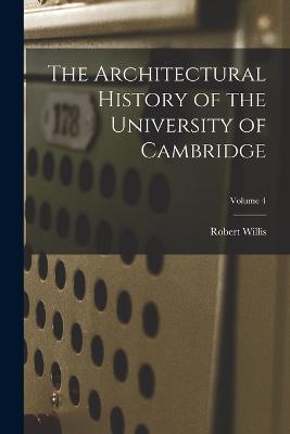 The Architectural History of the University of Cambridge; Volume 4 - Willis, Robert