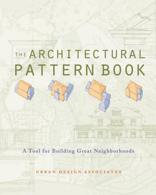 The Architectural Pattern Book: A Tool for Building Great Neighborhoods - Urban Design Associates