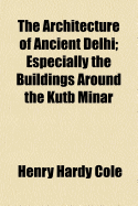 The Architecture of Ancient Delhi: Especially the Buildings Around the Kutb Minar