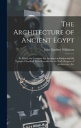 The Architecture of Ancient Egypt: In Which the Columns Are Arranged in Orders and the Temples Classified, With Remarks On the Early Progress of Architecture, Etc