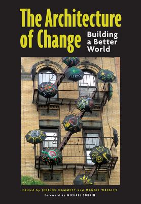 The Architecture of Change: Building a Better World - Hammett, Jerilou (Editor), and Wrigley, Maggie (Editor), and Sorkin, Michael (Foreword by)