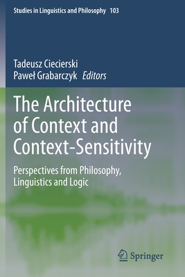 The Architecture of Context and Context-Sensitivity: Perspectives from Philosophy, Linguistics and Logic - Ciecierski, Tadeusz (Editor), and Grabarczyk, Pawel (Editor)