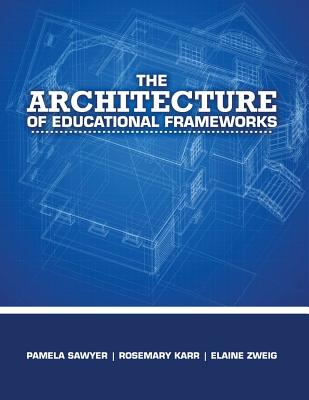 The Architecture of Educational Frameworks - Karr, Rosemary, and Sawyer, Pamela Jean Ballard, and Zweig, Elaine Ann