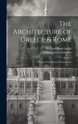 The Architecture of Greece & Rome: A Sketch of Its Historic Development - Anderson, William James, and Spiers, Richard Phen