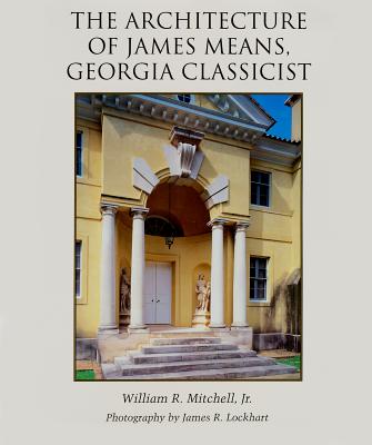 The Architecture of James Means, Georgia Classicist - Mitchell, William R, and Lockhart, James R (Photographer)