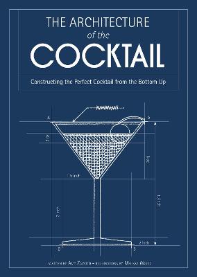 The Architecture of the Cocktail: Constructing the Perfect Cocktail from the Bottom Up - Zavatto, Amy