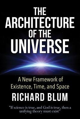 The Architecture of the Universe: A New Framework of Existence, Time, and Space - Blum, Richard
