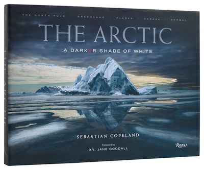 The Arctic: A Darker Shade of White - Copeland, Sebastian, and Goodall, Jane, Dr. (Foreword by)