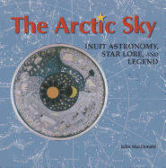 The Arctic Sky: Inuit Astronomy, Star Lore, and Legend