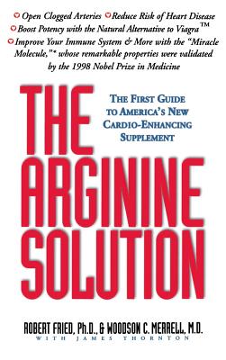 The Arginine Solution: The First Guide to America's New Cardio-Enhancing Supplement - Fried, Robert, Ph.D., and Merrell, Woodson C, M.D., and Thornton, James, Reverend