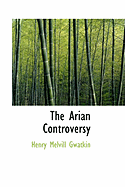 The Arian Controversy - Gwatkin, Henry Melvill