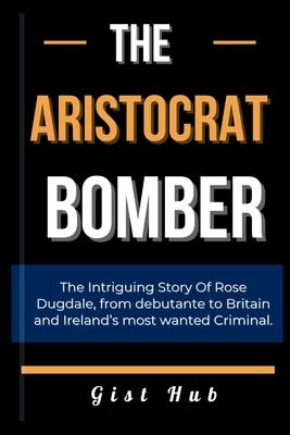 The Aristocrat Bomber: The Intriguing Story Of Rose Dugdale, from debutante to Britain and Ireland's most wanted Criminal. - Hub, Gist