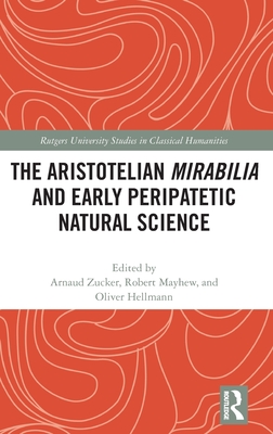 The Aristotelian Mirabilia and Early Peripatetic Natural Science - Zucker, Arnaud (Editor), and Mayhew, Robert (Editor), and Hellmann, Oliver (Editor)