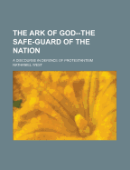 The Ark of God, the Safe-Guard of the Nation: A Discourse in Defence of Protestantism (Classic Reprint)