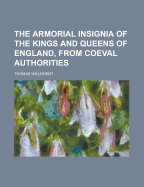 The Armorial Insignia of the Kings and Queens of England, from Coeval Authorities (Classic Reprint)