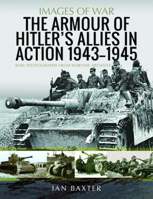 The Armour of Hitler's Allies in Action, 1943-1945: Rare Photographs from Wartime Archives - Baxter, Ian
