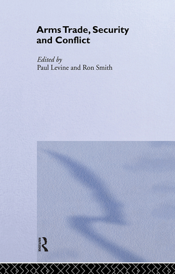 The Arms Trade, Security and Conflict - Levine, Paul (Editor), and Smith, Ron (Editor)