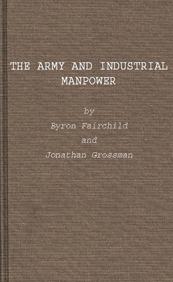 The Army and Industrial Manpower - Fairchild, Byron, and Grossman, Jonathan, and Unknown