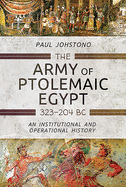 The Army of Ptolemaic Egypt 323 to 204 BC: An Institutional and Operational History
