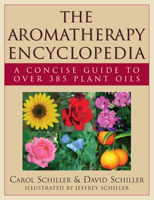 The Aromatherapy Encyclopedia: A Concise Guide to Over 395 Plant Oils - Schiller, Carol, and Schiller, David, and Schiller, Jeffrey (Illustrator)