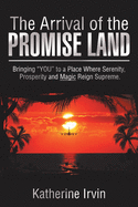The Arrival of the Promise Land: Bringing You to a Place Where Serenity, Prosperity and Magic Reign Supreme.