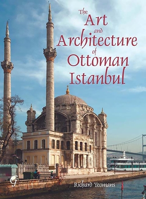 The Art and Architecture of Ottoman Istanbul - Yeomans, Richard