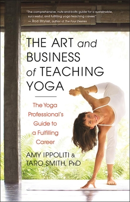 The Art and Business of Teaching Yoga: The Yoga Professional's Guide to a Fulfilling Career - Ippoliti, Amy, and Smith, Taro