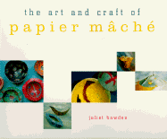 The Art and Craft of Papier Mache - Bawden, Juliet, and Chronicle Books, and Marshall, Peter (Photographer)