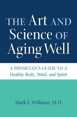 The Art and Science of Aging Well: A Physician's Guide to a Healthy Body, Mind, and Spirit - Williams, Mark E