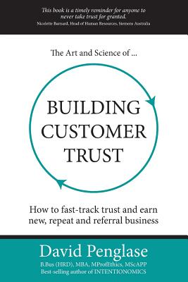 The Art and Science of Building Customer Trust: How to Fast-Track Trust and Earn New, Repeat and Referral Business - Penglase, David