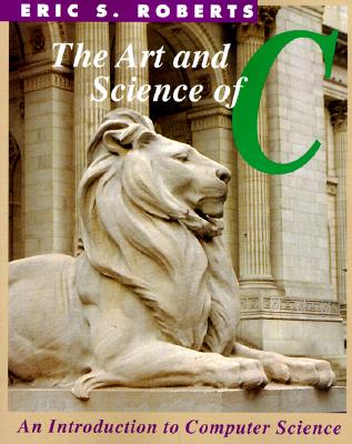 The Art and Science of C: A Library Based Introduction to Computer Science - Roberts, Eric S