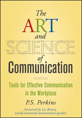 The Art and Science of Communication: Tools for Effective Communication in the Workplace - Perkins, P S, and Brown, Les (Foreword by)