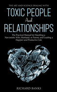 The Art and Science of Dealing with Toxic People and Relationships: The Practical Manual for Handling a Narcissistic Wife, Husband, or Parent, and Leading a Happier and Productive Life