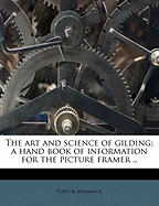 The Art and Science of Gilding; A Hand Book of Information for the Picture Framer ..