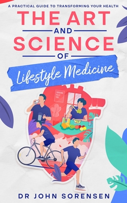 The Art and Science of Lifestyle Medicine: A Practical Guide to Transforming Your Health - Sorensen, John, Dr.