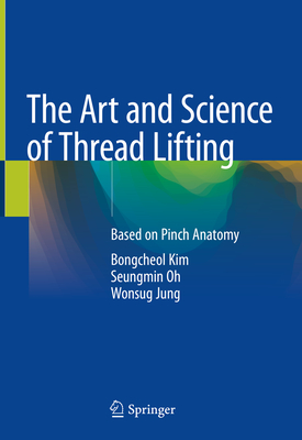 The Art and Science of Thread Lifting: Based on Pinch Anatomy - Kim, Bongcheol, and Oh, Seungmin, and Jung, Wonsug