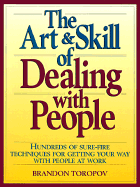 The Art and Skill of Dealing with People: 6hundreds of Sure Fire Techniques for Getting Your Way with People at Work - Toropov, Brandon