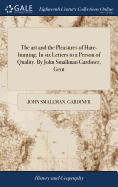 The art and the Pleasures of Hare-hunting. In six Letters to a Person of Quality. By John Smallman Gardiner, Gent