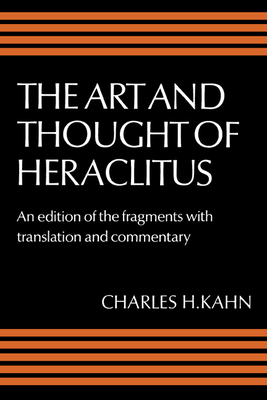 The Art and Thought of Heraclitus: A New Arrangement and Translation of the Fragments with Literary and Philosophical Commentary - Heraclitus (of Ephesus ), and Kahn, Charles H (Editor)