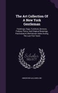 The Art Collection Of A New York Gentleman: Paintings, Rugs, Furniture, Bronzes, Pottery, Prints, And Original Drawings, Purchased At Well-known Sales During The Last Few Years