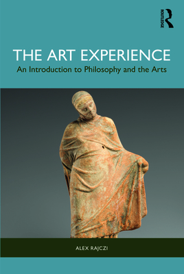 The Art Experience: An Introduction to Philosophy and the Arts - Rajczi, Alex