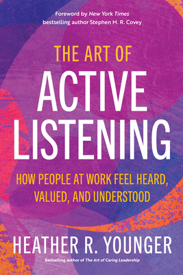 The Art of Active Listening: How People at Work Feel Heard, Valued, and Understood - Younger, Heather R