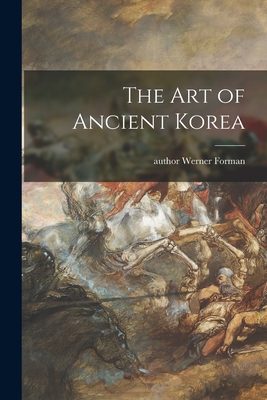 The Art of Ancient Korea - Forman, Werner Author (Creator)