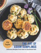 The Art of Asian Dumplings: Delicious Recipes from East to Southeast Asia