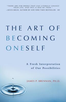 The Art of Becoming Oneself: A Fresh Interpretation of Our Possibilities - Brennan, James P