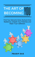 The Art of Becoming You: Find Your Genuine Voice, Nurture Inner Resilience, Unleash Your Potential, and Attain True Fulfillment.