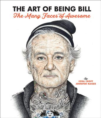 The Art of Being Bill: Bill Murray and the Many Faces of Awesome - Croft, Ezra, and Raiser, Jennifer