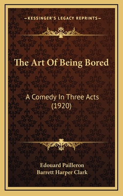 The Art of Being Bored: A Comedy in Three Acts (1920) - Pailleron, Edouard, and Clark, Barrett Harper (Translated by)